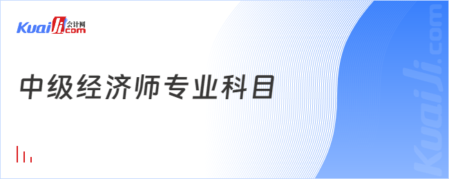 中級(jí)經(jīng)濟(jì)師專業(yè)科目