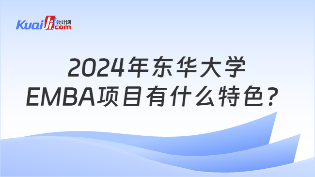 2024年东华大学EMBA项目有什么特色？