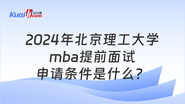 2024年北京理工大学mba提前面试申请条件是什么？