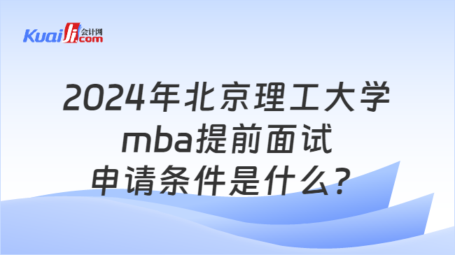 2024年北京理工大學mba提前面試申請條件是什么？