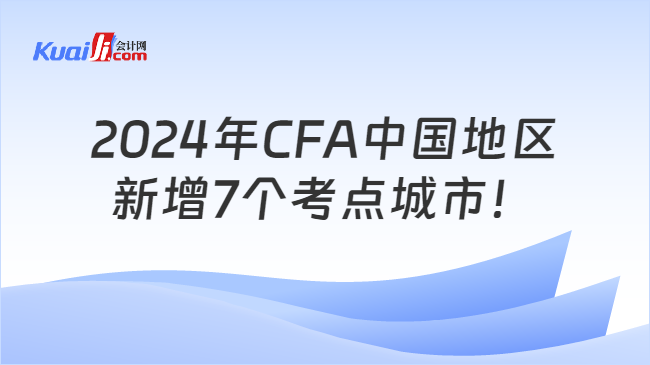 2024年CFA中国地区新增7个考点城市！