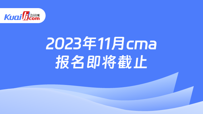 2023年11月cma报名即将截止