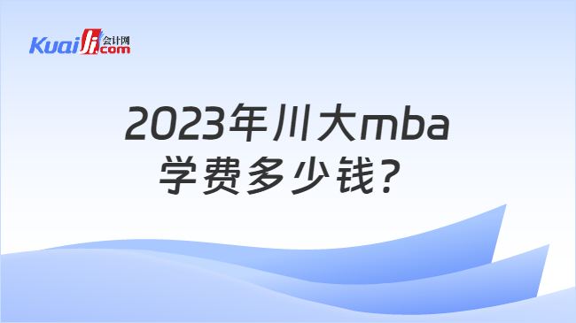 2023年川大mba学费多少钱？