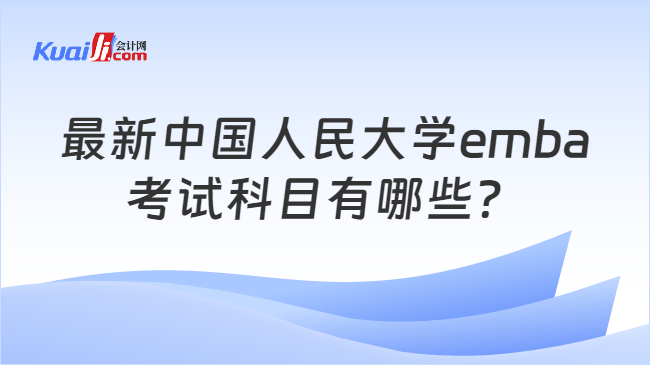 最新中国人民大学emba考试科目有哪些？