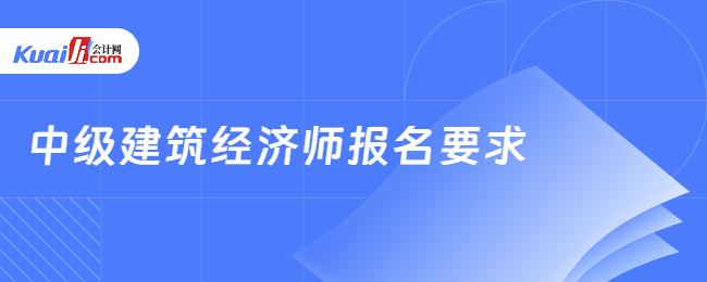 中级建筑经济师报名要求