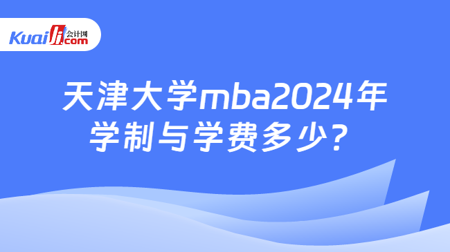 天津大学mba2024年学制与学费多少？