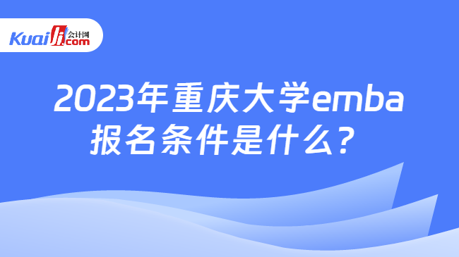2023年重庆大学emba报名条件是什么？