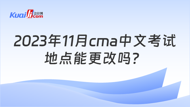 2023年11月cma中文考试地点能更改吗？