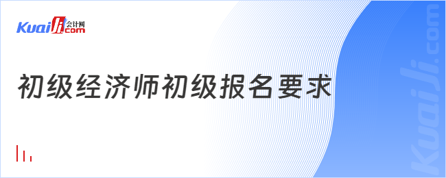 初級經(jīng)濟師初級報名要求