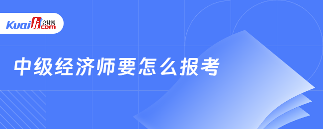 中级经济师要怎么报考