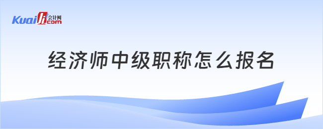 经济师中级职称怎么报名