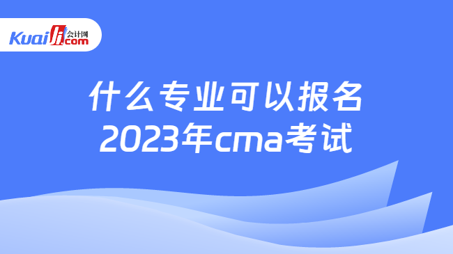 什么专业可以报名2023年cma考试