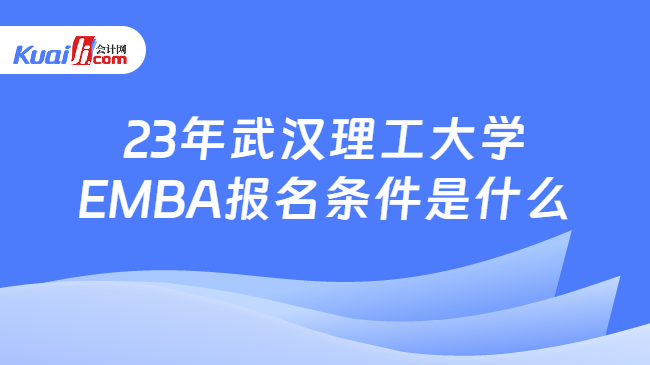23年武汉理工大学EMBA报名条件是什么