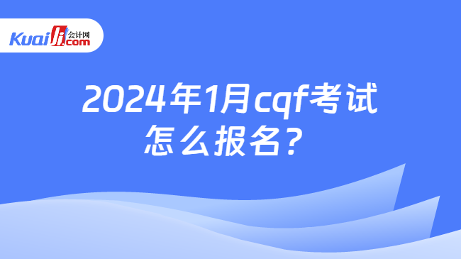 2024年1月cqf考试怎么报名？