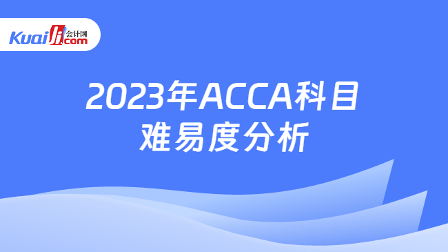 2023年ACCA科目难易度分析