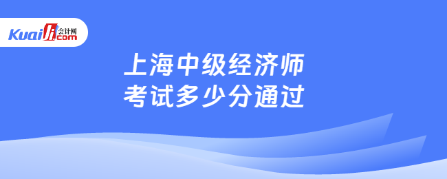 上海中級經(jīng)濟師考試多少分通過