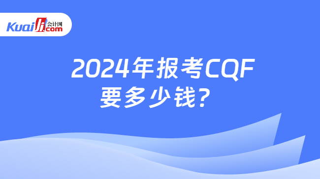  2024年报考CQF要多少钱？