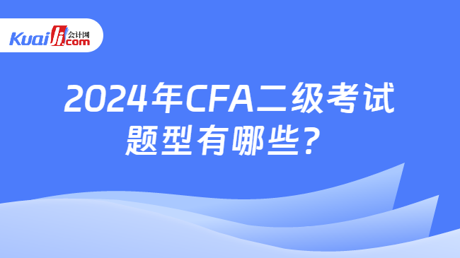 2024年CFA二級(jí)考試題型有哪些？