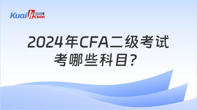 2024年CFA二级考试考哪些科目？