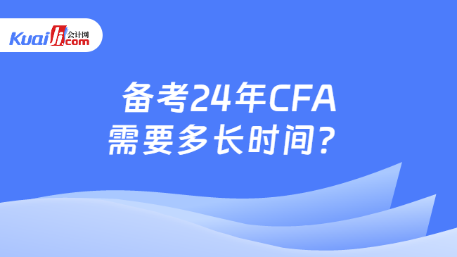 备考24年CFA需要多长时间？