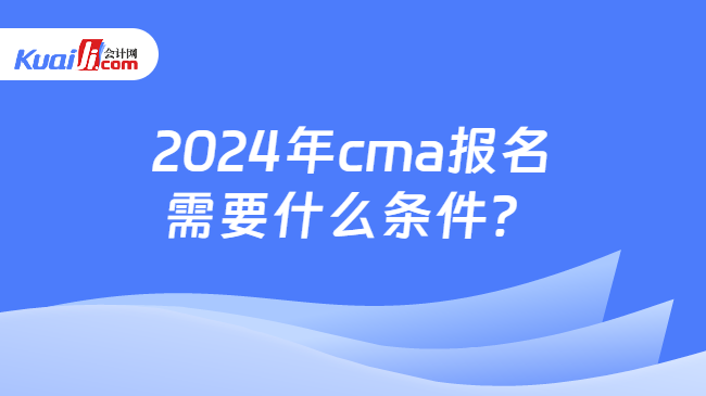 2024年cma报名需要什么条件？