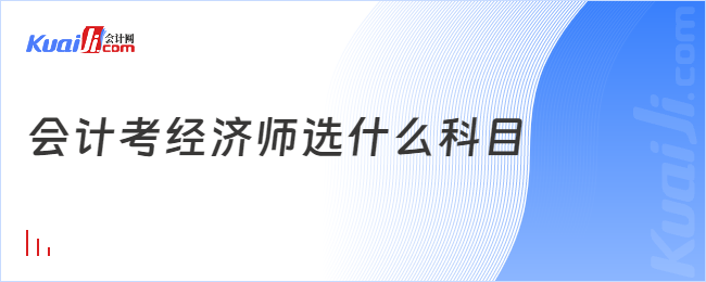 会计考经济师选什么科目