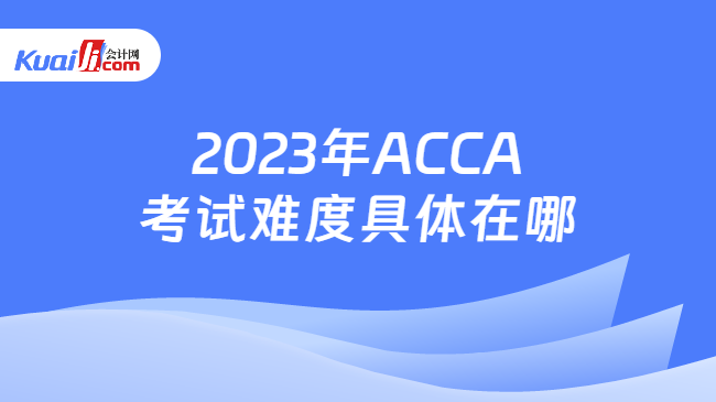 2023年ACCA考試難度具體在哪