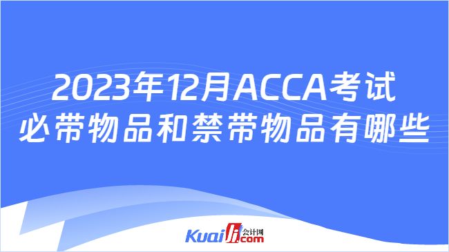2023年12月ACCA考试必带物品和禁带物品有哪些