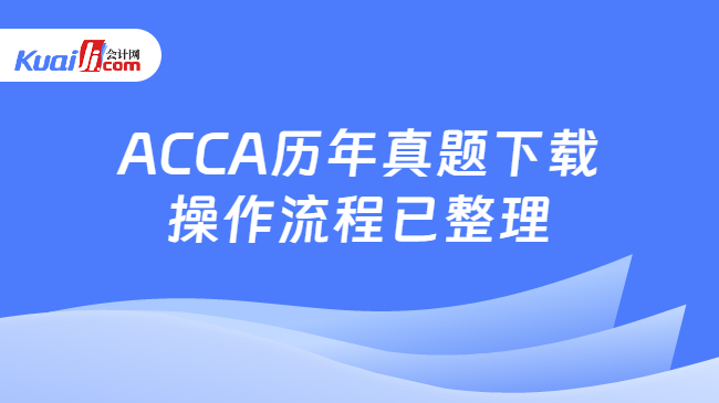 ACCA历年真题下载操作流程已整理