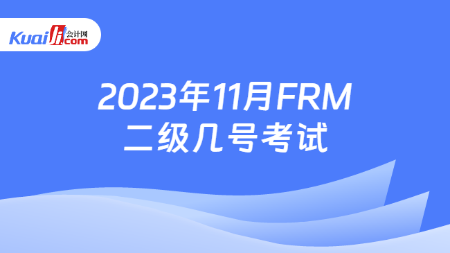 2023年11月FRM二级几号考试