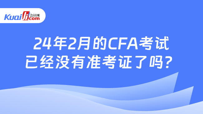 24年2月的CFA考试已经没有准考证了吗？