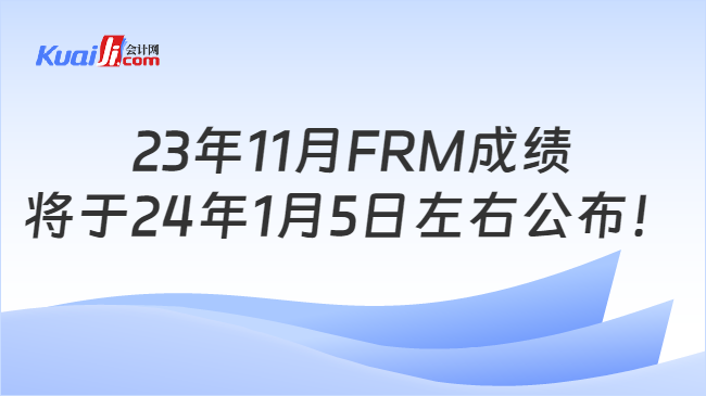 23年11月FRM成绩将于24年1月5日左右公布！