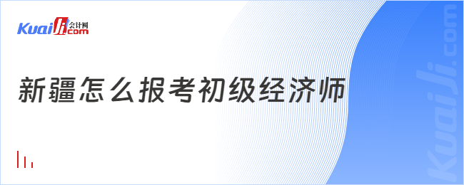 新疆怎么報考初級經(jīng)濟師