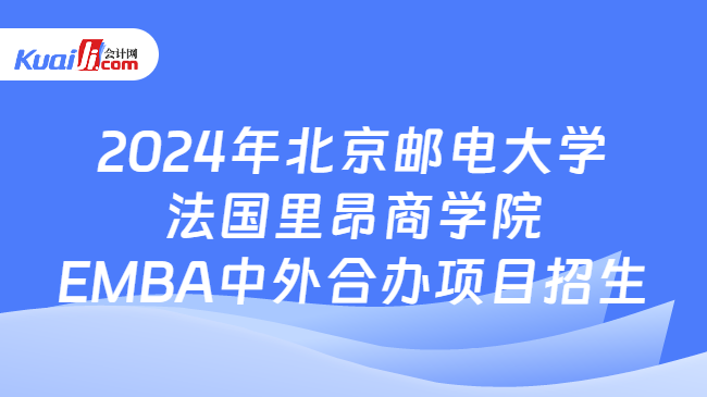 2024年北京邮电大学法国里昂商学院EMBA中外合办项目招生