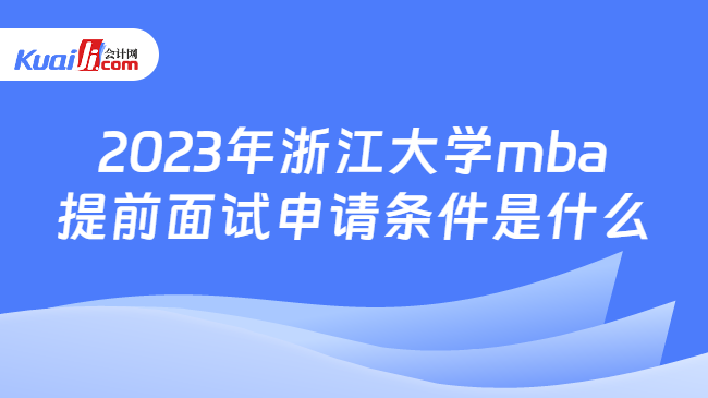 2023年浙江大学mba提前面试申请条件是什么