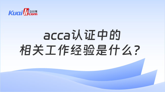 acca认证中的相关工作经验是什么？