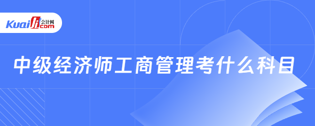 中级经济师工商管理考什么科目