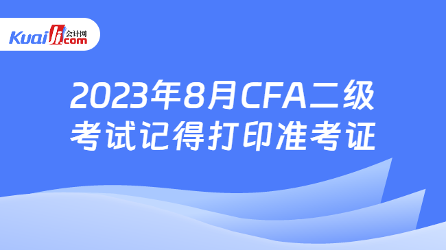 2023年8月CFA二级考试记得打印准考证