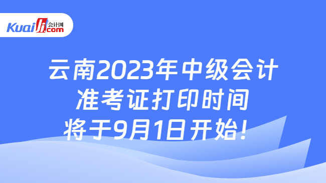 云南2023年中级会计准考证打印时间将于9月1日开始！