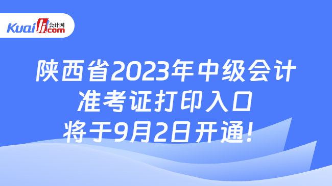陕西省2023年中级会计准考证打印入口将于9月2日开通！
