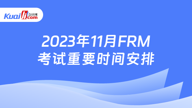 2023年11月FRM考试重要时间安排
