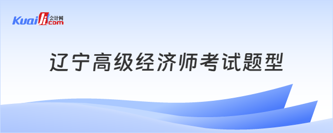 遼寧高級經(jīng)濟師考試題型