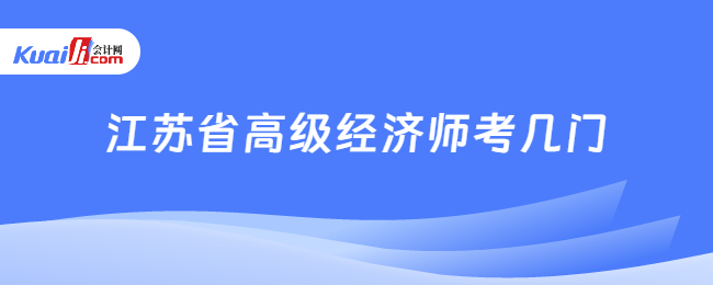 江蘇省高級經(jīng)濟(jì)師考幾門