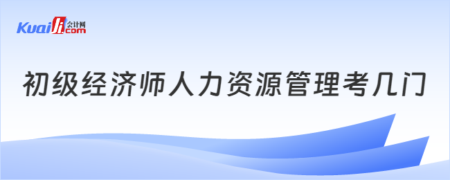 初級經(jīng)濟師人力資源管理考幾門