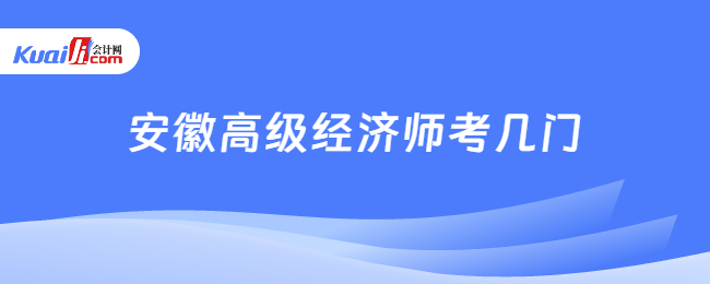 安徽高級經(jīng)濟(jì)師考幾門