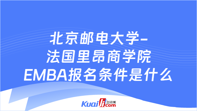 北京郵電大學(xué)-法國里昂商學(xué)院EMBA報(bào)名條件是什么