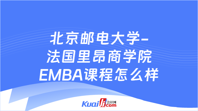 北京郵電大學(xué)-法國里昂商學(xué)院EMBA課程怎么樣