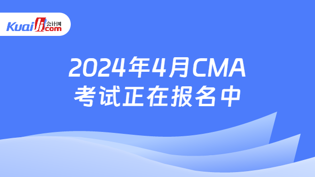 2024年4月CMA考试正在报名中