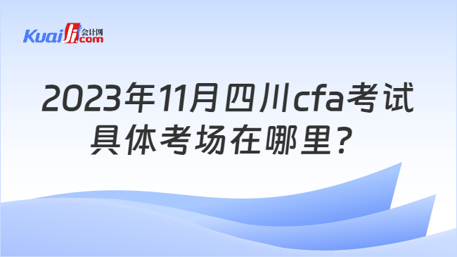 2023年11月四川cfa考试具体考场在哪里？