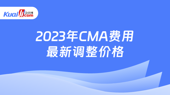 2023年CMA费用最新调整价格